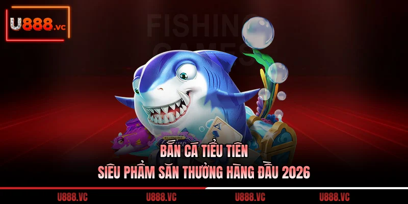 ban-ca-tieu-tien-sieu-pham-san-thuong-hang-dau-2026