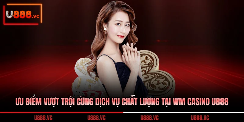 uu-diem-vuot-troi-cung-dich-vu-chat-luong-tai-wm-casino-u888